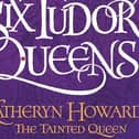 Six Tudor Queens: Katheryn Howard, The Tainted Queen