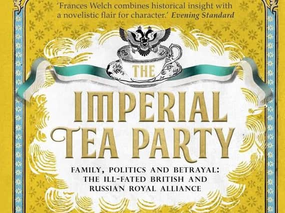 Book review: The Imperial Tea Party: Family, politics and betrayal: the ill-fated British and Russian royal alliance by Frances Welch
